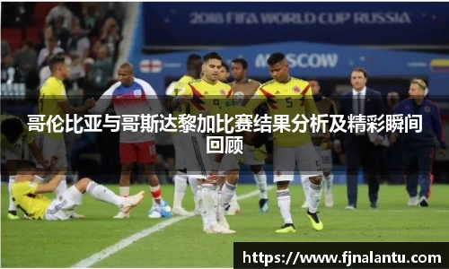 哥伦比亚与哥斯达黎加比赛结果分析及精彩瞬间回顾